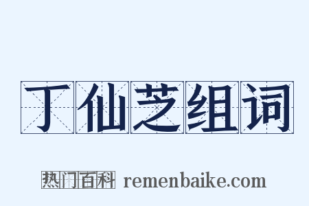 丁仙芝组词是什么意思的图片